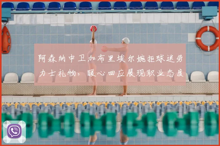 阿森纳中卫加布里埃尔婉拒球迷劳力士礼物,暖心回应展现职业态度