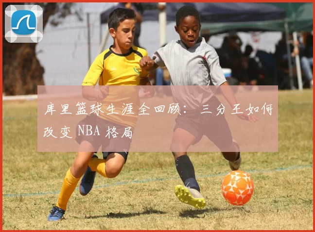 库里篮球生涯全回顾：三分王如何改变 NBA 格局